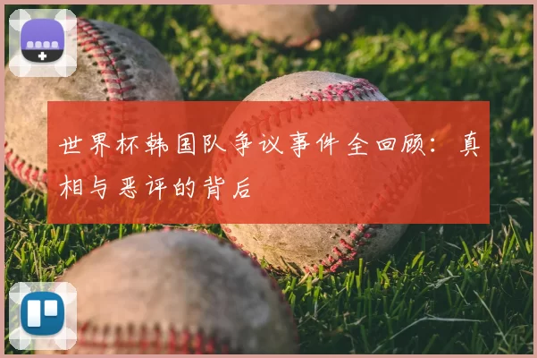 世界杯韩国队争议事件全回顾：真相与恶评的背后