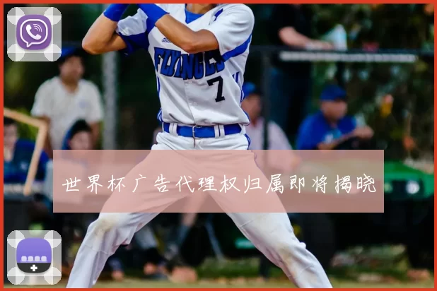 世界杯广告代理权归属即将揭晓