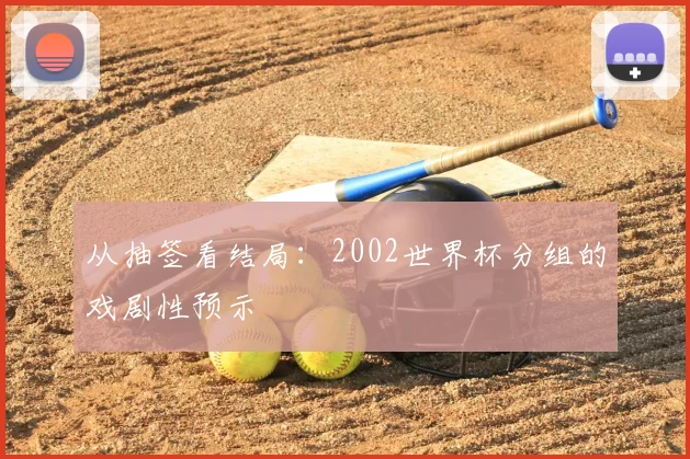 从抽签看结局：2002世界杯分组的戏剧性预示