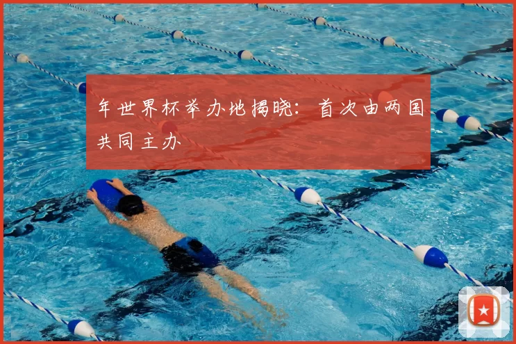 年世界杯举办地揭晓:首次由两国共同主办