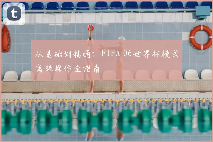 从基础到精通：FIFA 06世界杯模式高级操作全指南