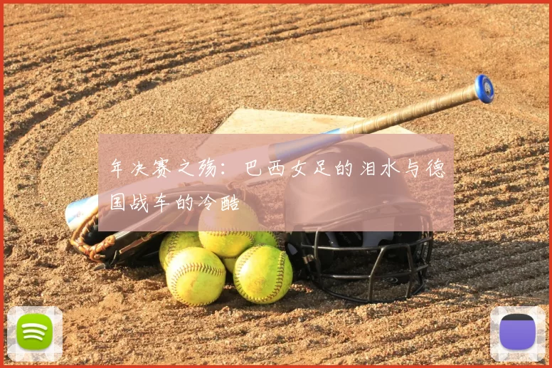 年决赛之殇:巴西女足的泪水与德国战车的冷酷