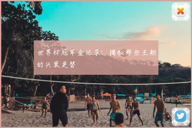 世界杯冠军全记录:揭秘那些王朝的兴衰更替