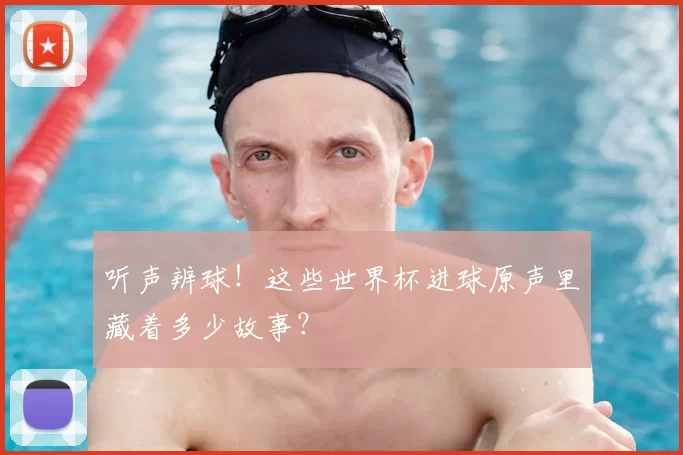 听声辨球！这些世界杯进球原声里藏着多少故事？