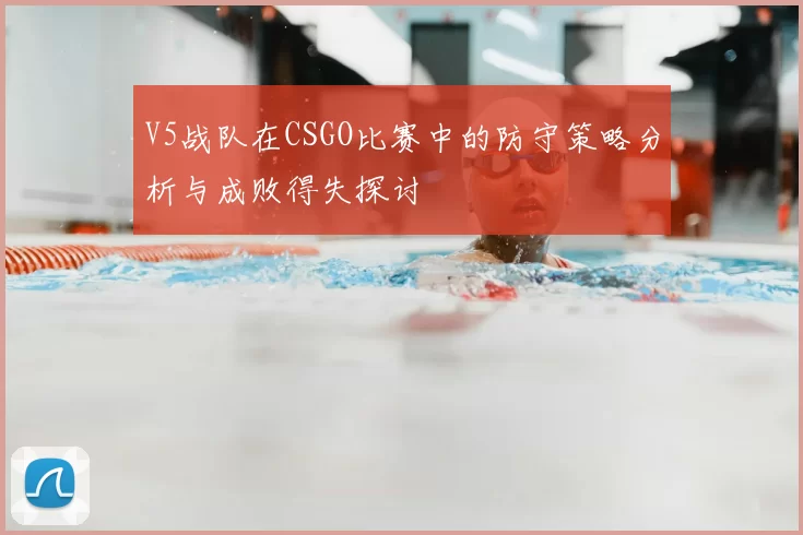V5战队在CSGO比赛中的防守策略分析与成败得失探讨