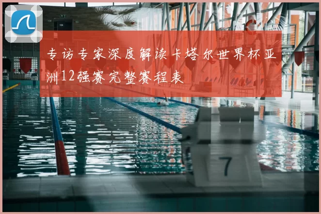 专访专家深度解读卡塔尔世界杯亚洲12强赛完整赛程表
