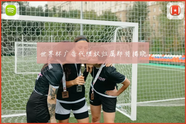 世界杯广告代理权归属即将揭晓
