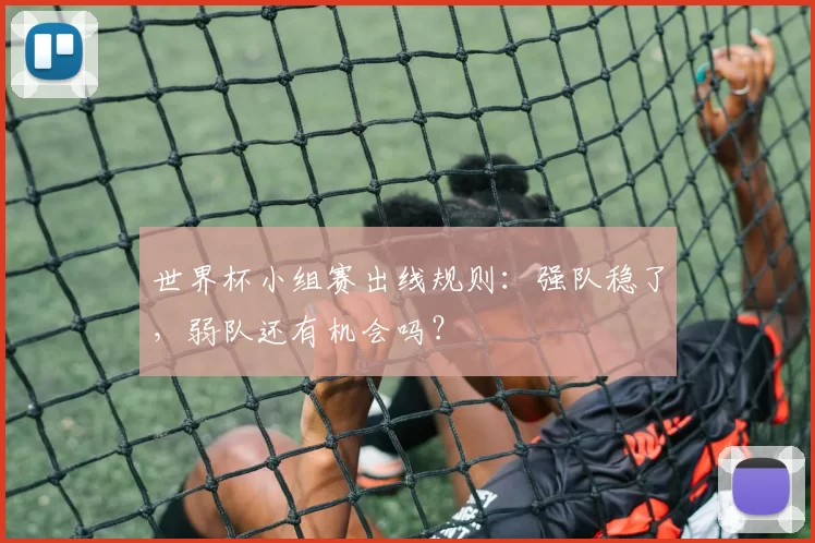 世界杯小组赛出线规则:强队稳了,弱队还有机会吗?