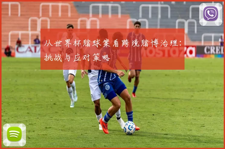 从世界杯赌球案看跨境赌博治理:挑战与应对策略