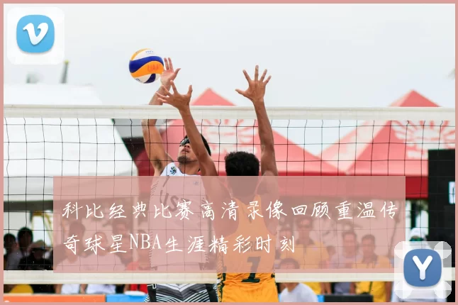 科比经典比赛高清录像回顾重温传奇球星NBA生涯精彩时刻