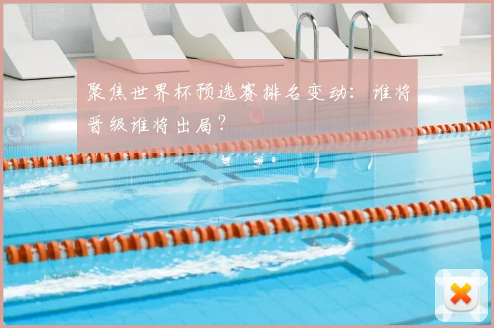 聚焦世界杯预选赛排名变动：谁将晋级谁将出局？